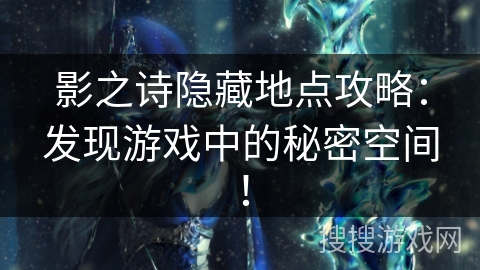 影之诗隐藏地点攻略：发现游戏中的秘密空间！