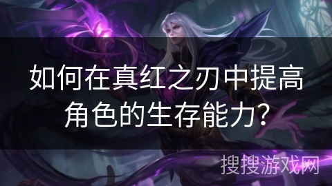 如何在真红之刃中提高角色的生存能力？