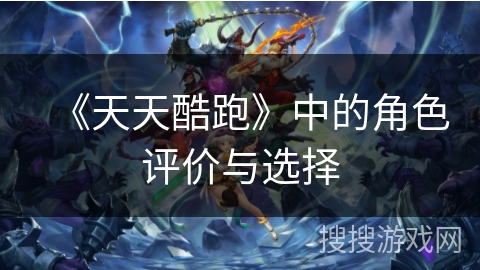 《天天酷跑》中的角色评价与选择