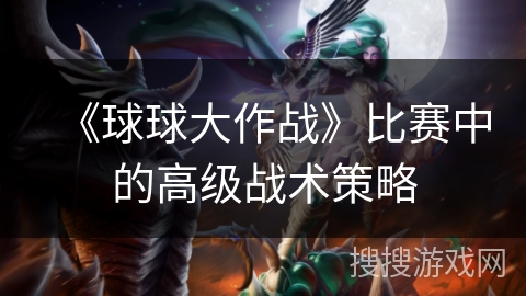 《球球大作战》比赛中的高级战术策略