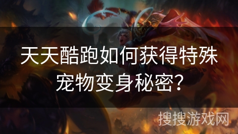 天天酷跑如何获得特殊宠物变身秘密？