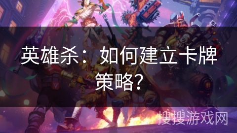 英雄杀：如何建立卡牌策略？