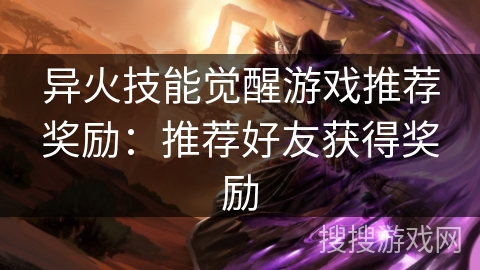 异火技能觉醒游戏推荐奖励：推荐好友获得奖励