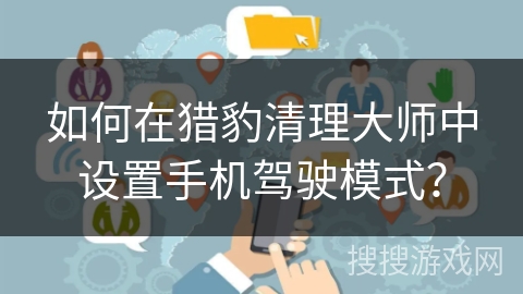 如何在猎豹清理大师中设置手机驾驶模式？