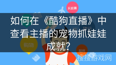 如何在《酷狗直播》中查看主播的宠物抓娃娃成就？