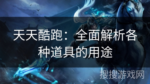 天天酷跑：全面解析各种道具的用途