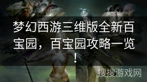 梦幻西游三维版全新百宝园，百宝园攻略一览！