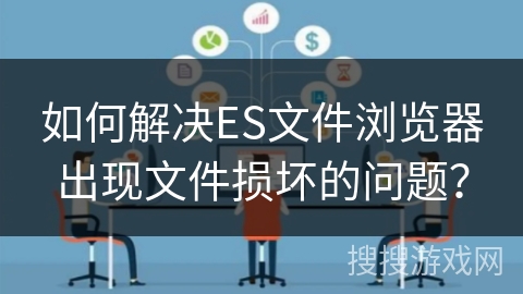 如何解决ES文件浏览器出现文件损坏的问题？