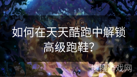 如何在天天酷跑中解锁高级跑鞋？