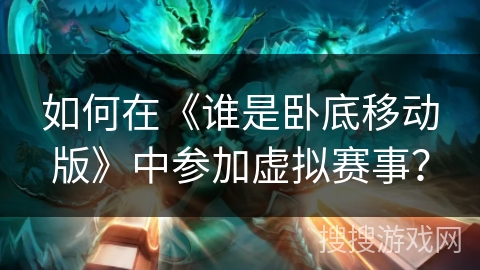 如何在《谁是卧底移动版》中参加虚拟赛事？