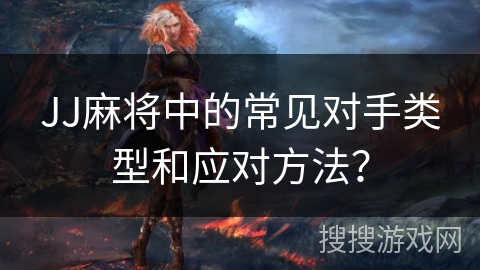 JJ麻将中的常见对手类型和应对方法？