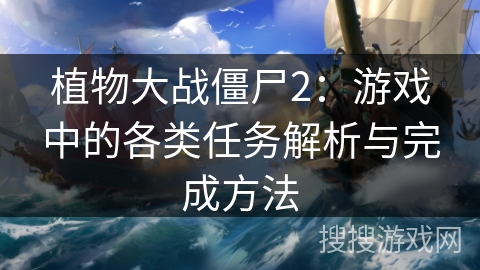 植物大战僵尸2：游戏中的各类任务解析与完成方法