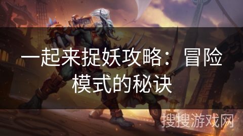 一起来捉妖攻略：冒险模式的秘诀