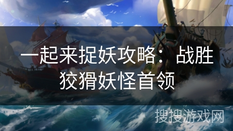 一起来捉妖攻略：战胜狡猾妖怪首领