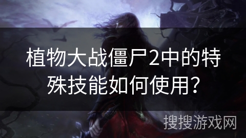 植物大战僵尸2中的特殊技能如何使用？