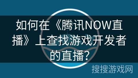如何在《腾讯NOW直播》上查找游戏开发者的直播? 如何在《腾讯NOW直播》上查找游戏开发者的直播?