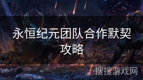 永恒纪元团队合作默契攻略