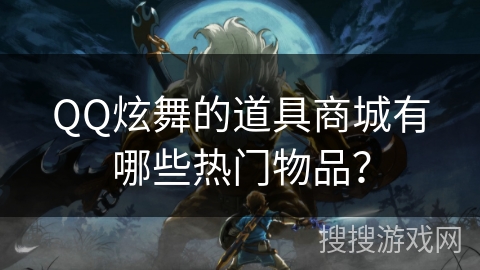QQ炫舞的道具商城有哪些热门物品？