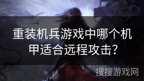 重装机兵游戏中哪个机甲适合远程攻击？