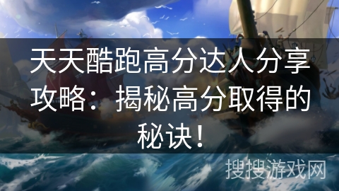 天天酷跑高分达人分享攻略：揭秘高分取得的秘诀！