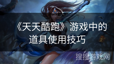 《天天酷跑》游戏中的道具使用技巧