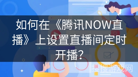 如何在《腾讯NOW直播》上设置直播间定时开播？