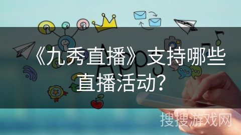 《九秀直播》支持哪些直播活动？