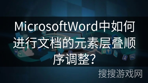 MicrosoftWord中如何进行文档的元素层叠顺序调整？