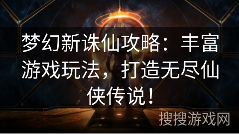 梦幻新诛仙攻略:丰富游戏玩法,打造无尽仙侠传说! 梦幻新诛仙攻略:丰富游戏玩法,打造无尽仙侠传说!