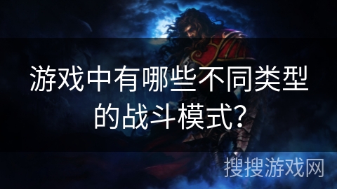 游戏中有哪些不同类型的战斗模式？