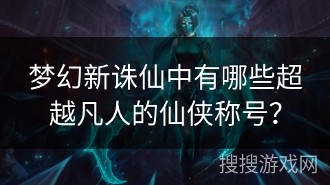 梦幻新诛仙中有哪些超越凡人的仙侠称号？