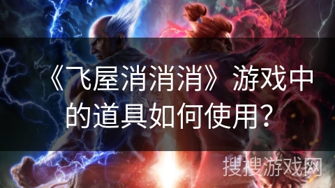 《飞屋消消消》游戏中的道具如何使用? 《飞屋消消消》游戏中的道具如何使用?