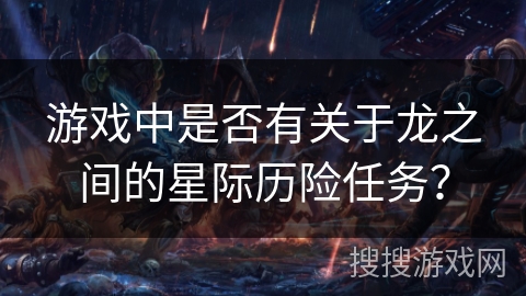 游戏中是否有关于龙之间的星际历险任务？