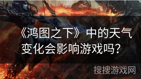 《鸿图之下》中的天气变化会影响游戏吗？