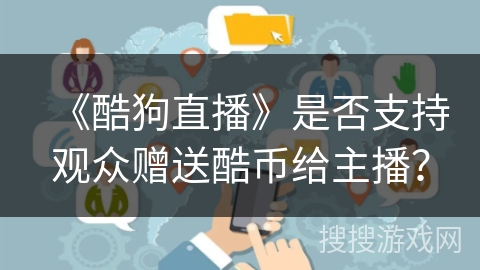 《酷狗直播》是否支持观众赠送酷币给主播？