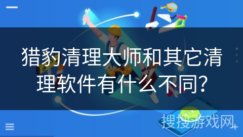 猎豹清理大师和其它清理软件有什么不同？