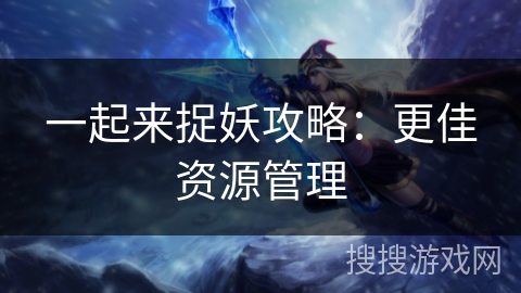 一起来捉妖攻略：更佳资源管理