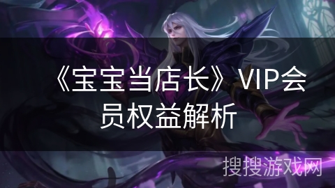 《宝宝当店长》VIP会员权益解析