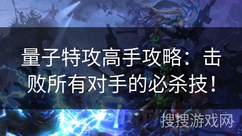 量子特攻高手攻略：击败所有对手的必杀技！