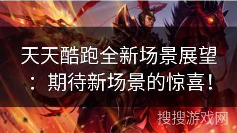 天天酷跑全新场景展望:期待新场景的惊喜! 天天酷跑全新场景展望:期待新场景的惊喜!