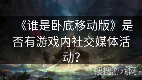 《谁是卧底移动版》是否有游戏内社交媒体活动？