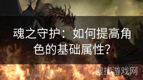 魂之守护：如何提高角色的基础属性？