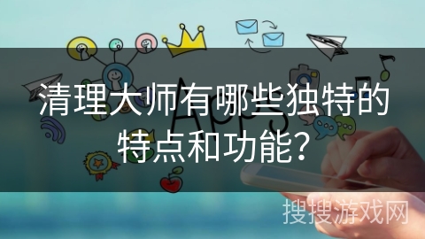 清理大师有哪些独特的特点和功能？