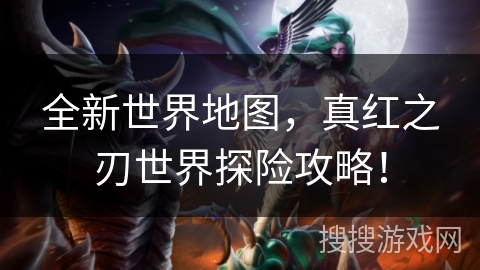 全新世界地图，真红之刃世界探险攻略！