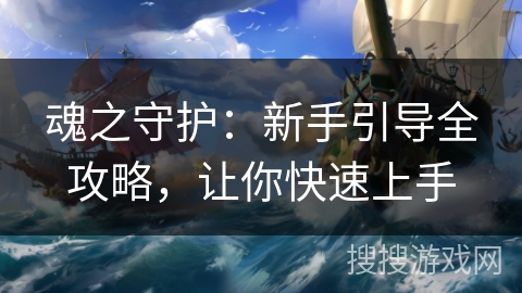 魂之守护：新手引导全攻略，让你快速上手