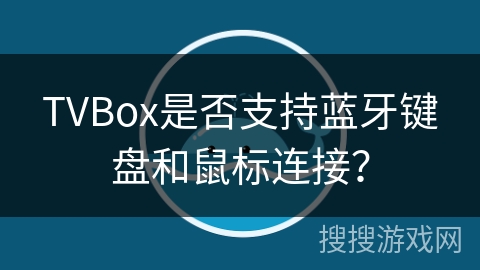 TVBox是否支持蓝牙键盘和鼠标连接？