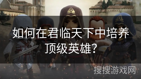 如何在君临天下中培养顶级英雄？