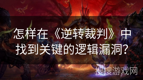 怎样在《逆转裁判》中找到关键的逻辑漏洞？