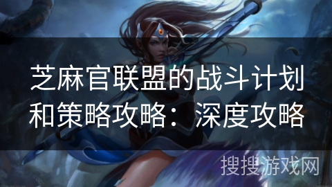 芝麻官联盟的战斗计划和策略攻略：深度攻略