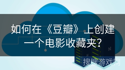 如何在《豆瓣》上创建一个电影收藏夹？